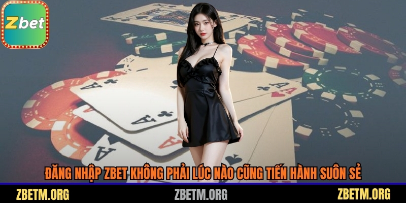 Đăng nhập Zbet không phải lúc nào cũng tiến hành suôn sẻ