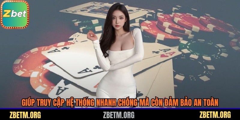 Giúp truy cập hệ thống nhanh chóng mà còn đảm bảo an toàn