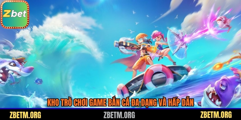 Kho trò chơi game bắn cá đa dạng và hấp dẫn
