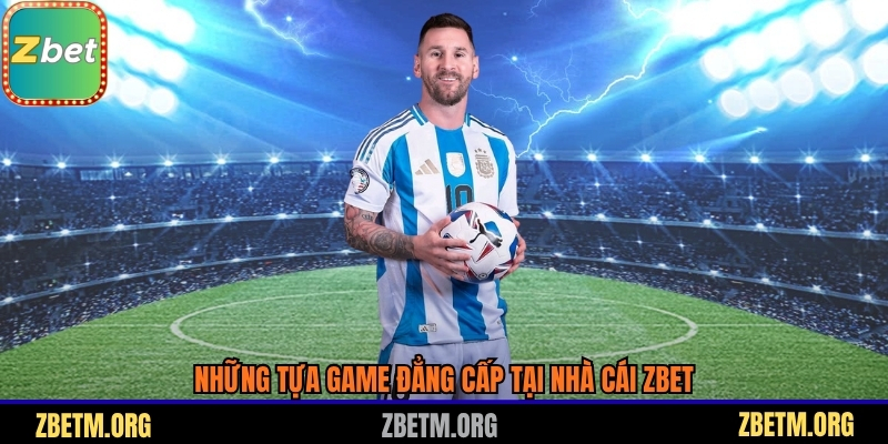 Những tựa game đẳng cấp tại nhà cái Zbet
