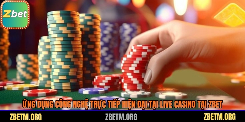 Ứng dụng công nghệ trực tiếp hiện đại tại Live Casino tại Zbet
